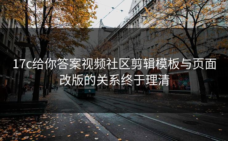 17c给你答案视频社区剪辑模板与页面改版的关系终于理清