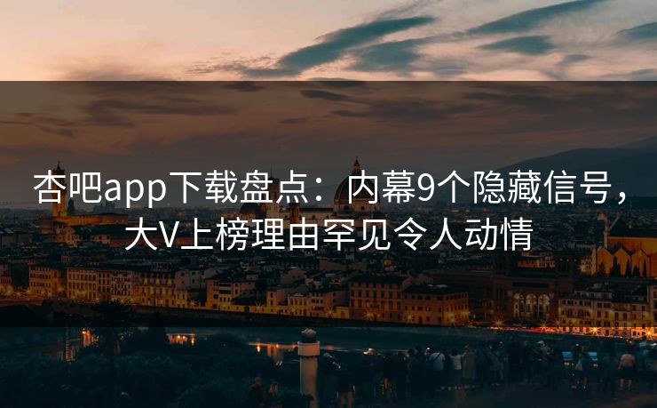 杏吧app下载盘点:内幕9个隐藏信号,大V上榜理由罕见令人动情 杏吧app下载盘点:内幕9个隐藏信号,大V上榜理由罕见令人动情